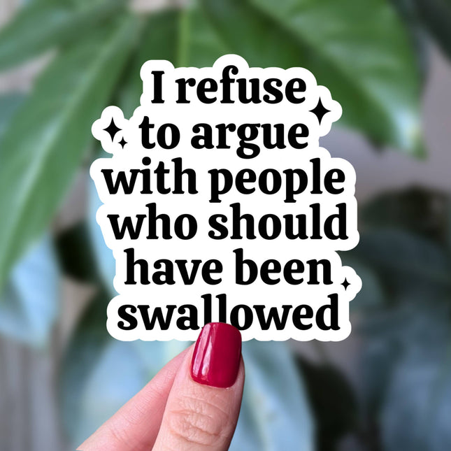 I Refuse to Argue With People Who Should Have Been Swallowed Sticker