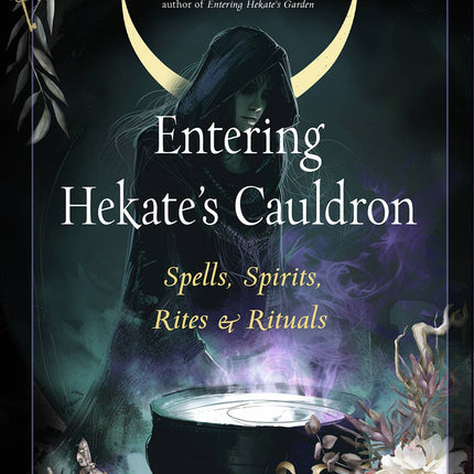 Entering Hekate's Cauldron: Spells, Spirits, Rites & Rituals